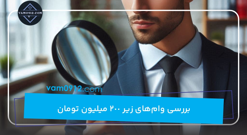 بررسی وام‌های زیر 200 میلیون تومان